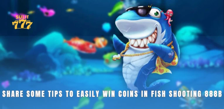 Share some tips to easily win coins in fish shooting 888b