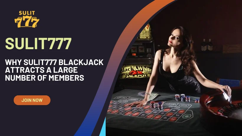 Why Sulit777 Blackjack attracts a large number of members