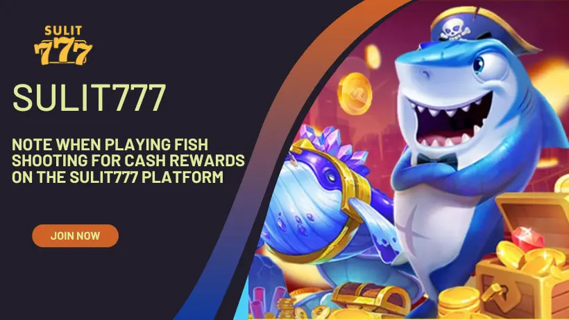 Note when playing fish shooting for cash rewards on the Sulit777 platform